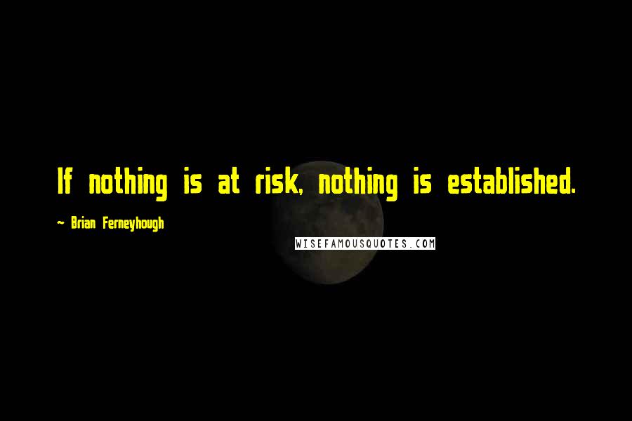 Brian Ferneyhough Quotes: If nothing is at risk, nothing is established.