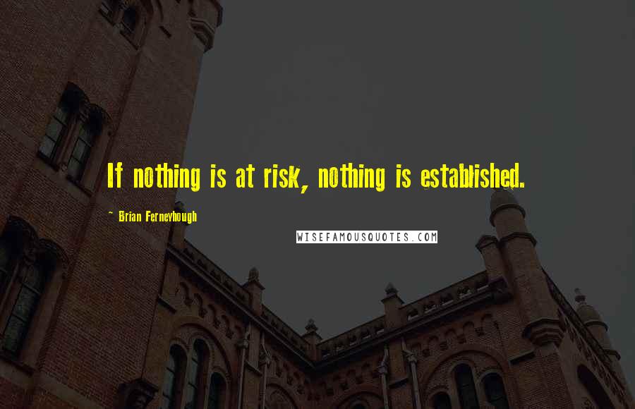 Brian Ferneyhough Quotes: If nothing is at risk, nothing is established.