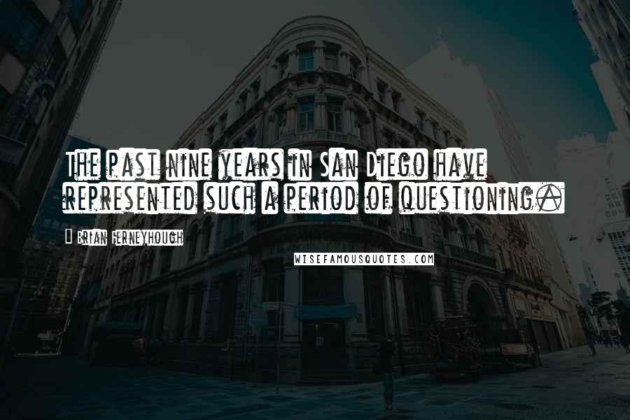 Brian Ferneyhough Quotes: The past nine years in San Diego have represented such a period of questioning.