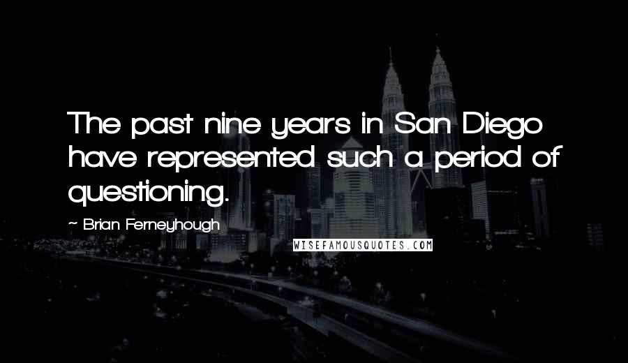 Brian Ferneyhough Quotes: The past nine years in San Diego have represented such a period of questioning.