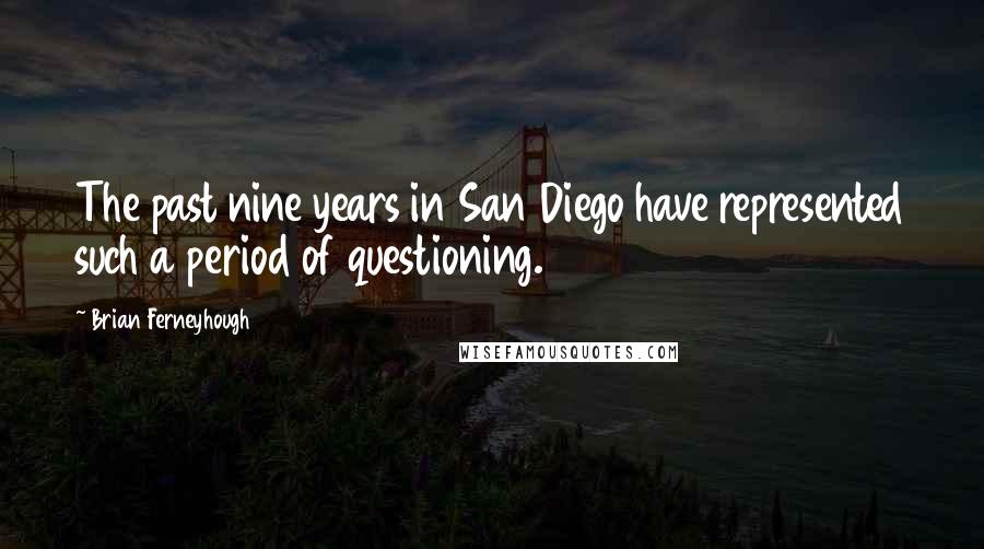 Brian Ferneyhough Quotes: The past nine years in San Diego have represented such a period of questioning.