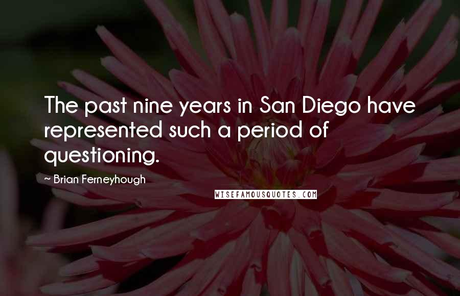 Brian Ferneyhough Quotes: The past nine years in San Diego have represented such a period of questioning.