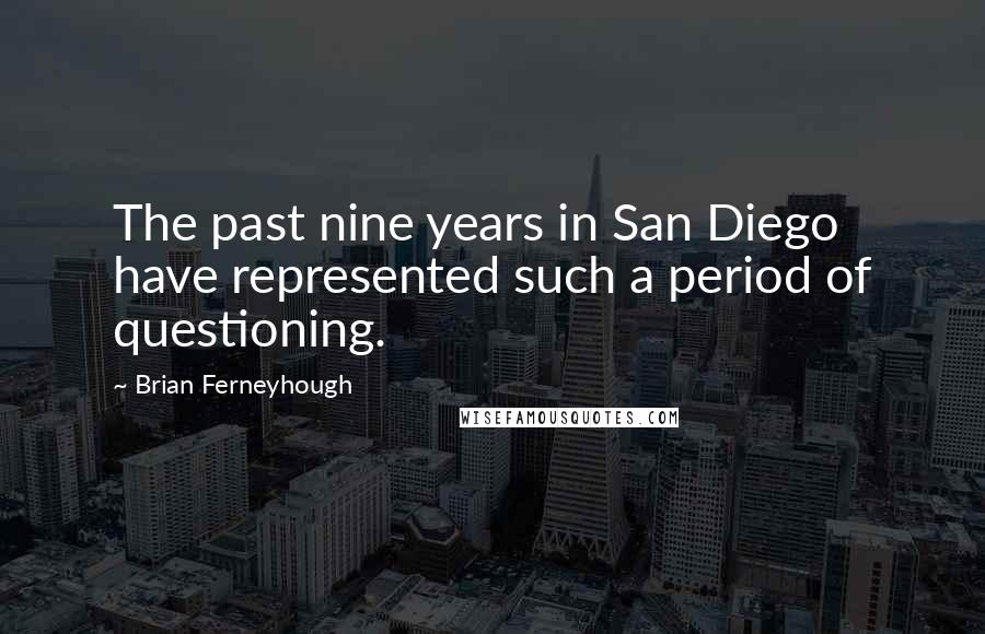 Brian Ferneyhough Quotes: The past nine years in San Diego have represented such a period of questioning.