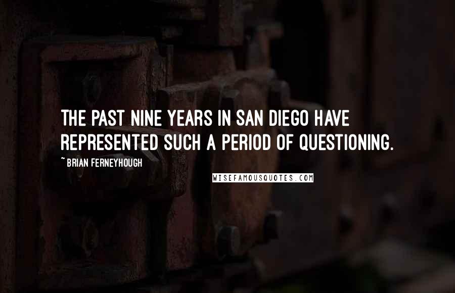 Brian Ferneyhough Quotes: The past nine years in San Diego have represented such a period of questioning.