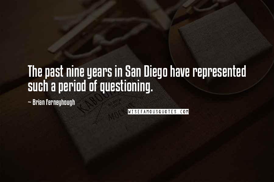 Brian Ferneyhough Quotes: The past nine years in San Diego have represented such a period of questioning.
