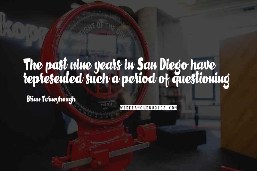 Brian Ferneyhough Quotes: The past nine years in San Diego have represented such a period of questioning.