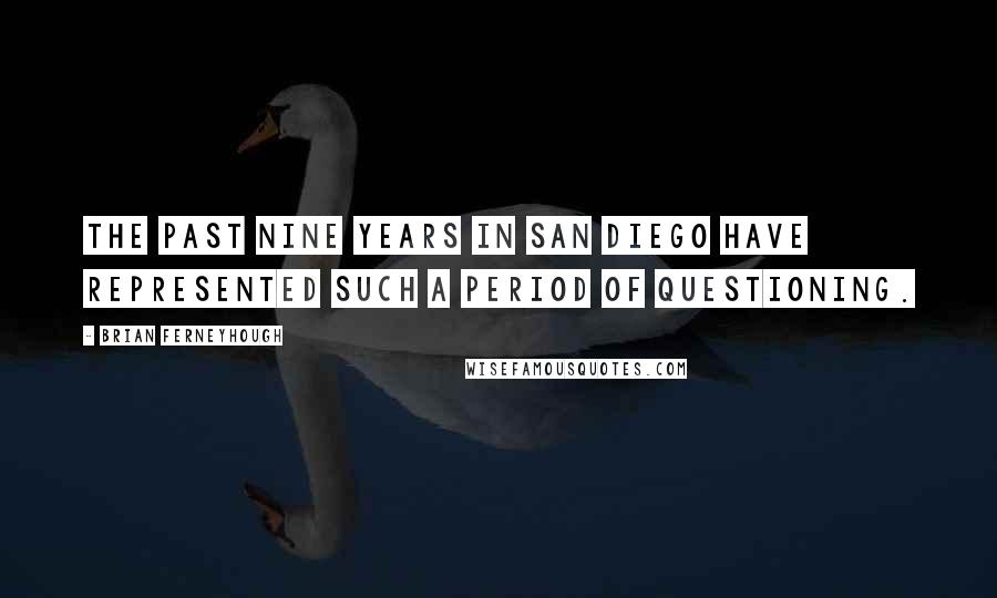 Brian Ferneyhough Quotes: The past nine years in San Diego have represented such a period of questioning.