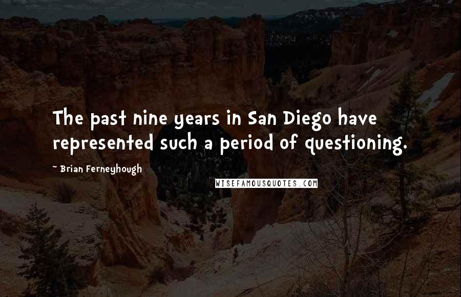 Brian Ferneyhough Quotes: The past nine years in San Diego have represented such a period of questioning.