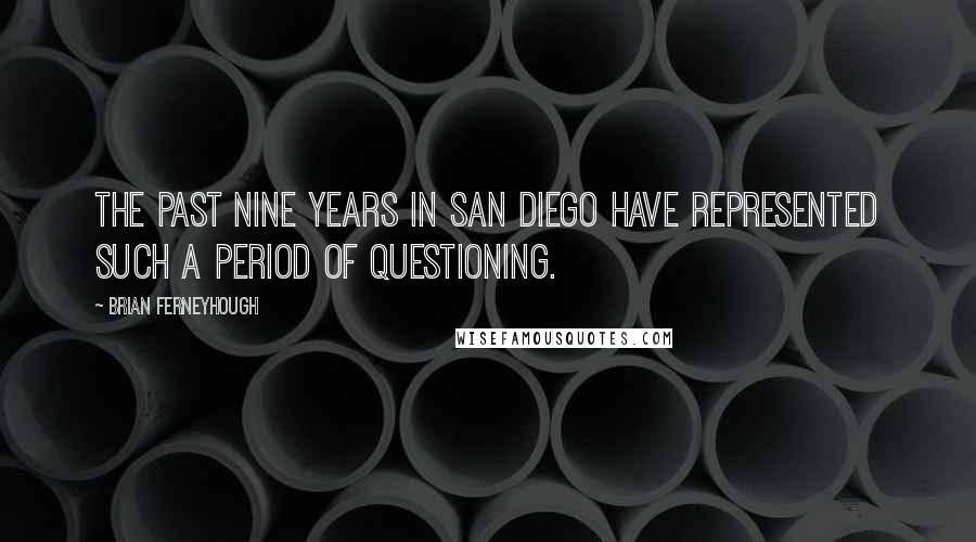 Brian Ferneyhough Quotes: The past nine years in San Diego have represented such a period of questioning.