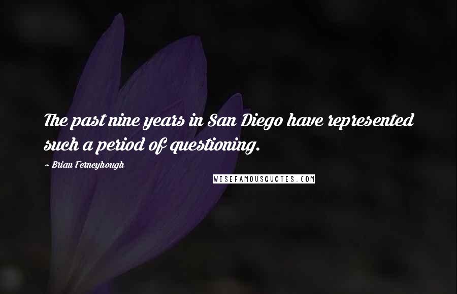 Brian Ferneyhough Quotes: The past nine years in San Diego have represented such a period of questioning.