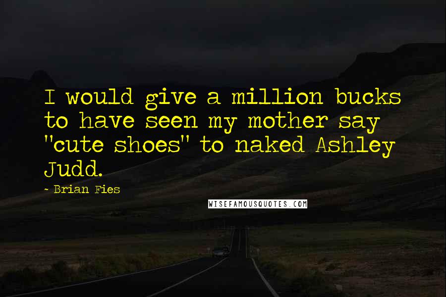 Brian Fies Quotes: I would give a million bucks to have seen my mother say "cute shoes" to naked Ashley Judd.