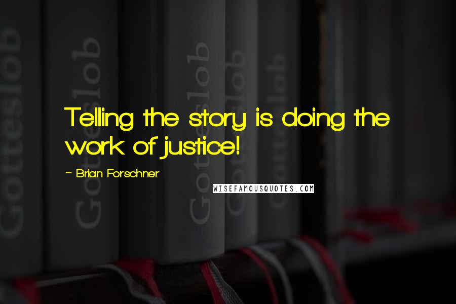Brian Forschner Quotes: Telling the story is doing the work of justice!
