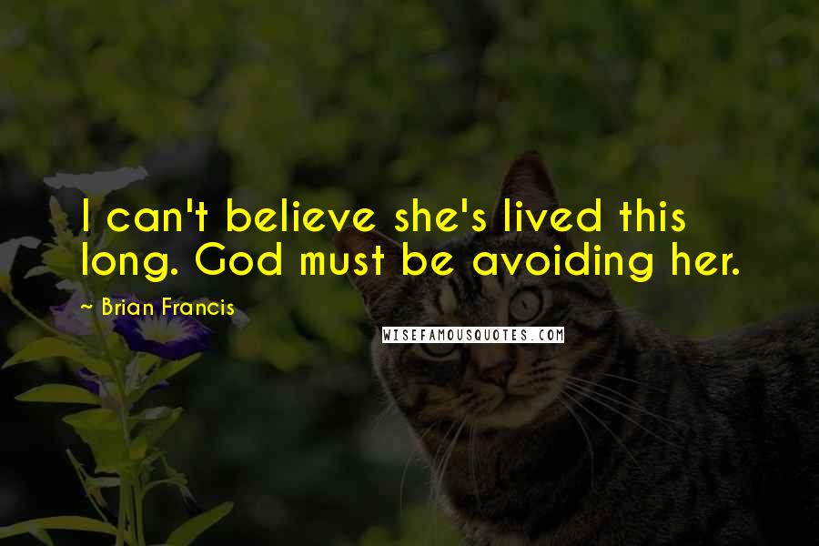 Brian Francis Quotes: I can't believe she's lived this long. God must be avoiding her.