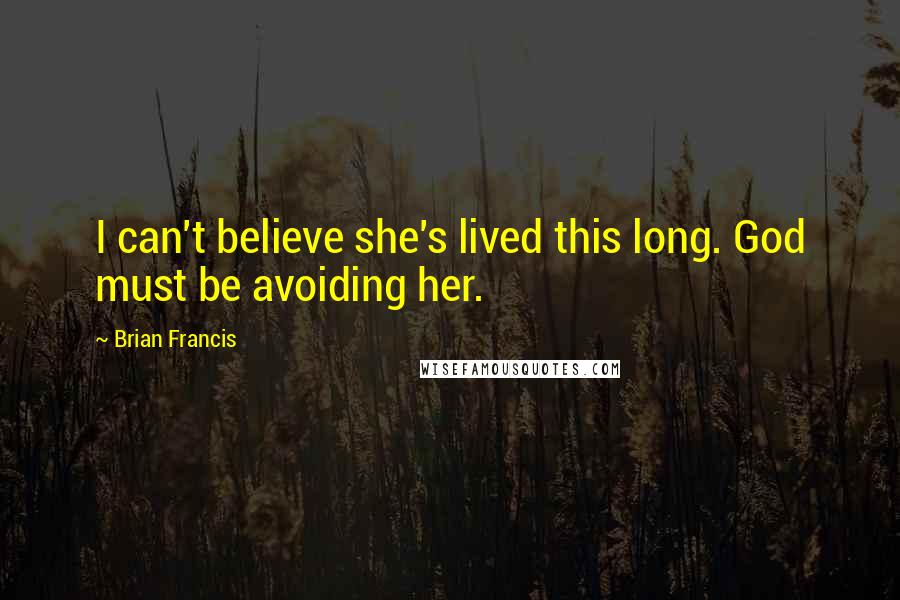 Brian Francis Quotes: I can't believe she's lived this long. God must be avoiding her.