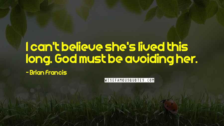 Brian Francis Quotes: I can't believe she's lived this long. God must be avoiding her.