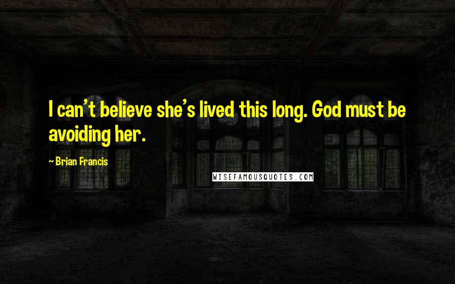 Brian Francis Quotes: I can't believe she's lived this long. God must be avoiding her.