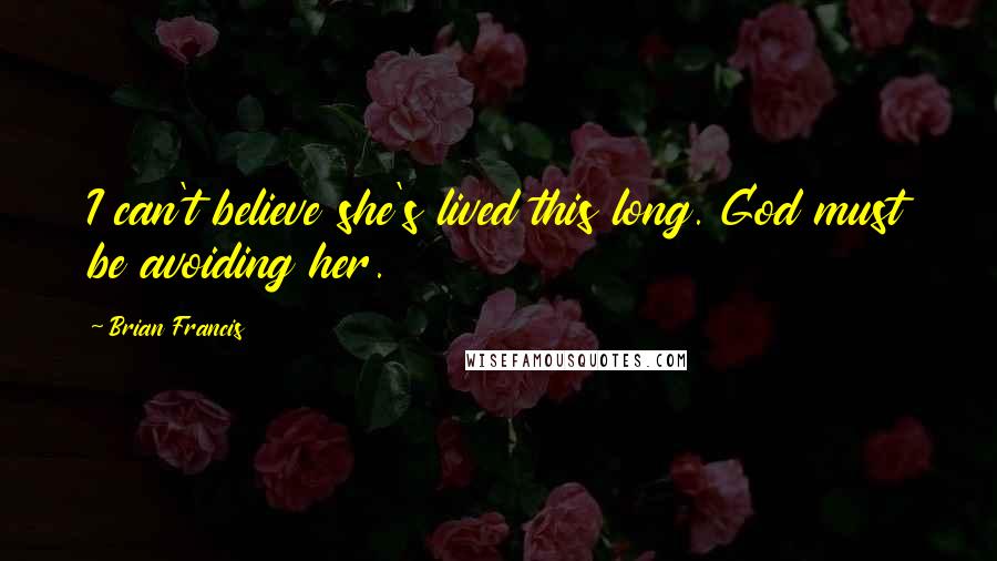 Brian Francis Quotes: I can't believe she's lived this long. God must be avoiding her.