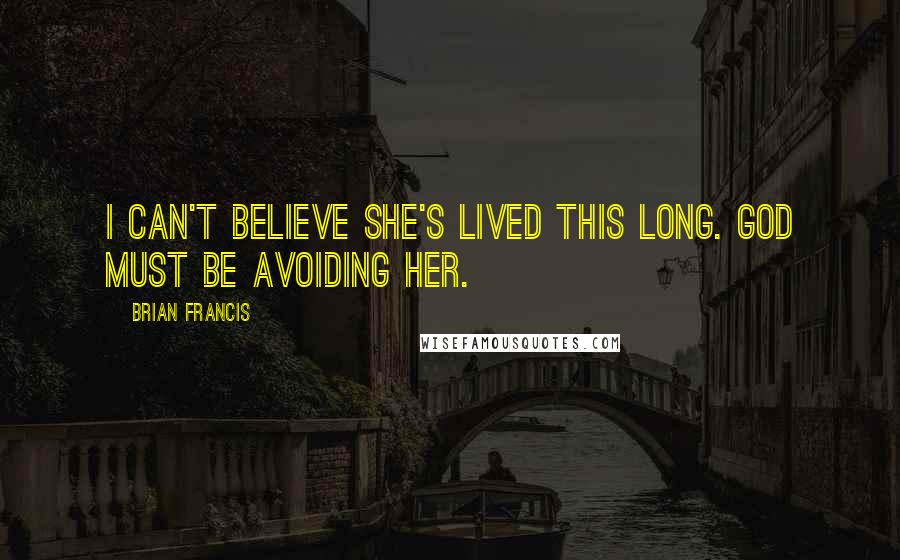 Brian Francis Quotes: I can't believe she's lived this long. God must be avoiding her.