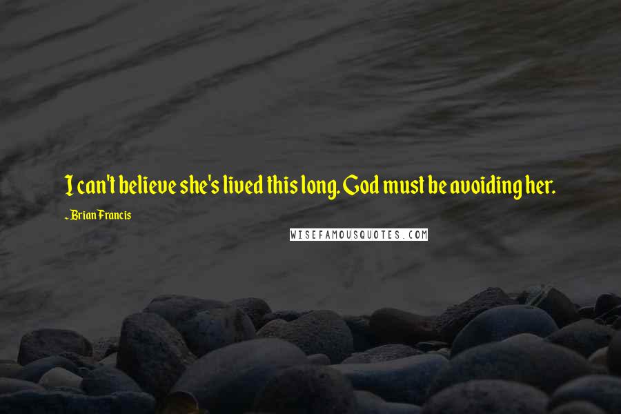 Brian Francis Quotes: I can't believe she's lived this long. God must be avoiding her.