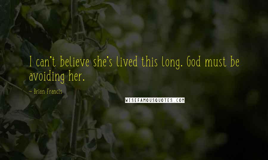 Brian Francis Quotes: I can't believe she's lived this long. God must be avoiding her.