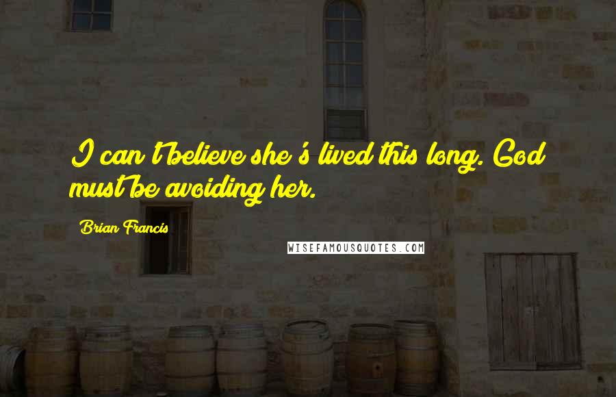 Brian Francis Quotes: I can't believe she's lived this long. God must be avoiding her.