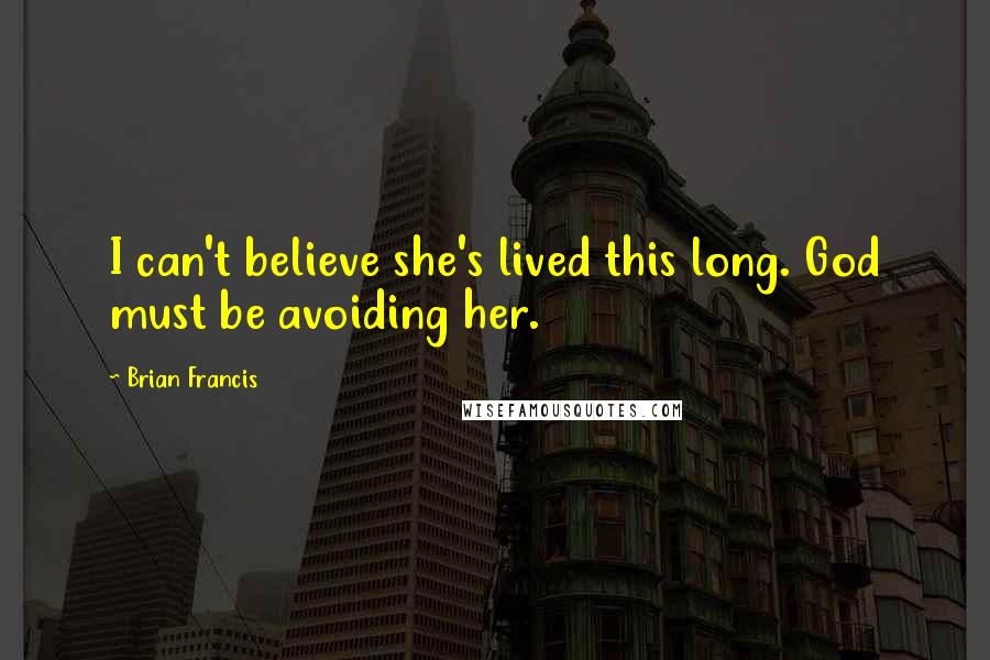 Brian Francis Quotes: I can't believe she's lived this long. God must be avoiding her.