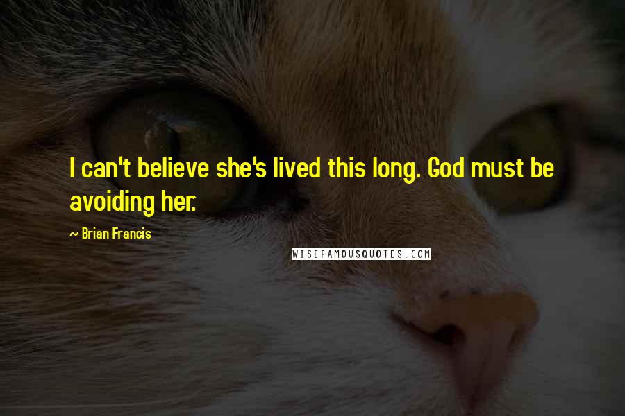 Brian Francis Quotes: I can't believe she's lived this long. God must be avoiding her.