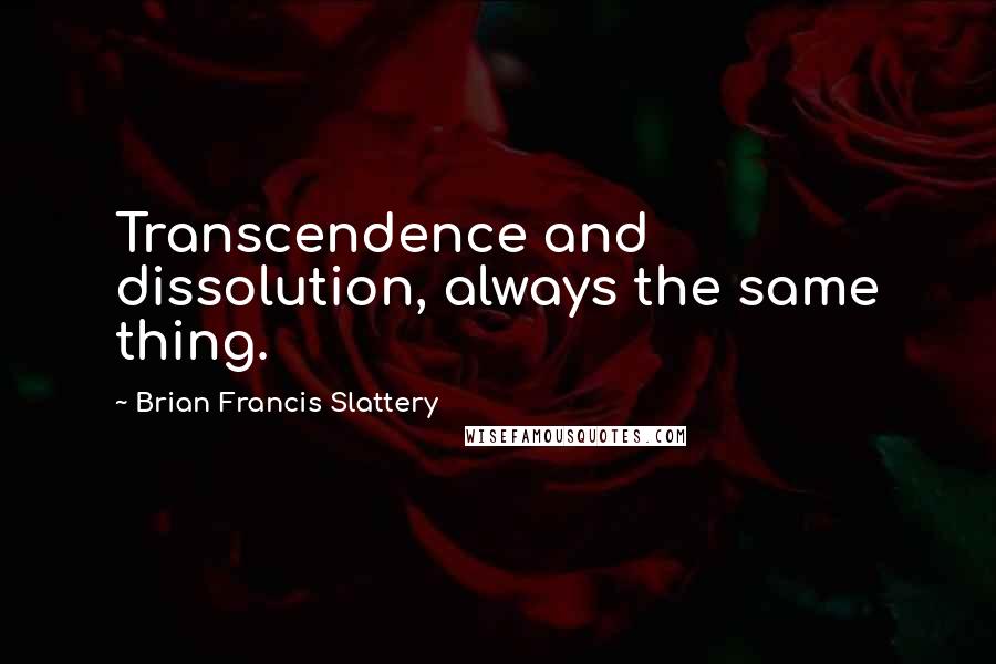 Brian Francis Slattery Quotes: Transcendence and dissolution, always the same thing.