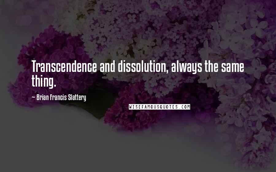 Brian Francis Slattery Quotes: Transcendence and dissolution, always the same thing.