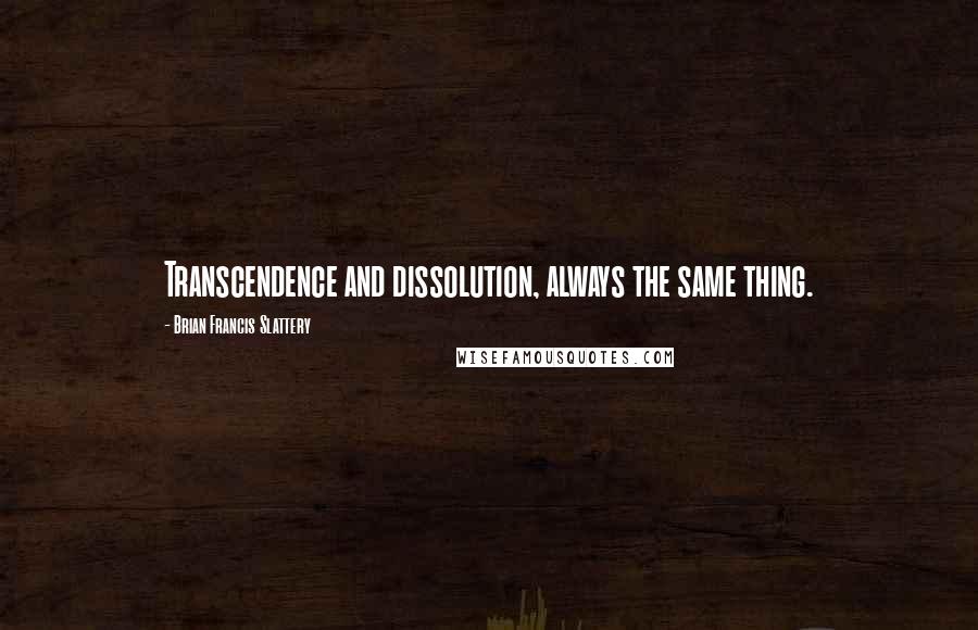 Brian Francis Slattery Quotes: Transcendence and dissolution, always the same thing.