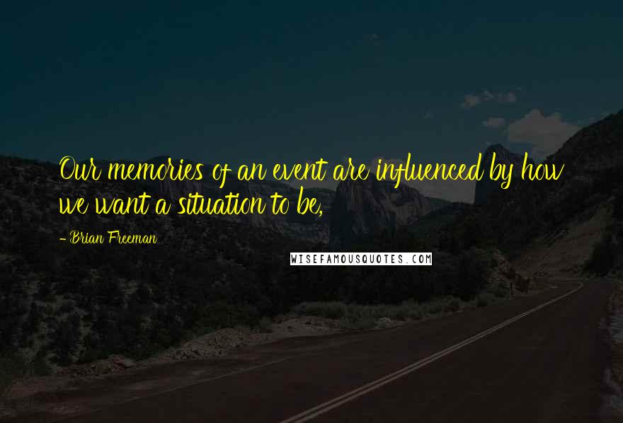 Brian Freeman Quotes: Our memories of an event are influenced by how we want a situation to be,