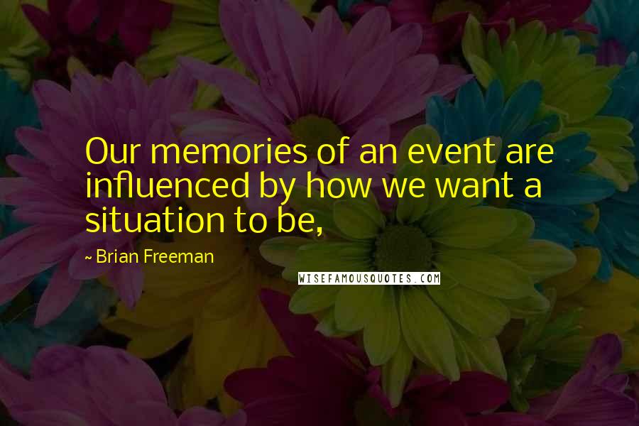 Brian Freeman Quotes: Our memories of an event are influenced by how we want a situation to be,