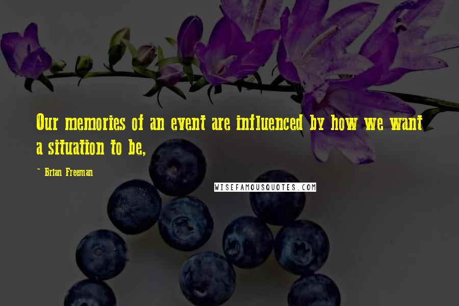 Brian Freeman Quotes: Our memories of an event are influenced by how we want a situation to be,