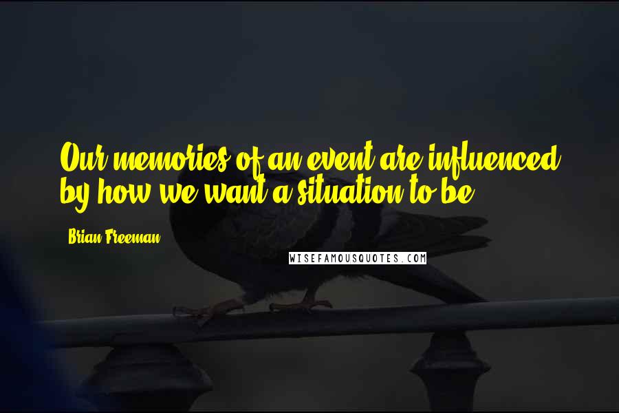 Brian Freeman Quotes: Our memories of an event are influenced by how we want a situation to be,