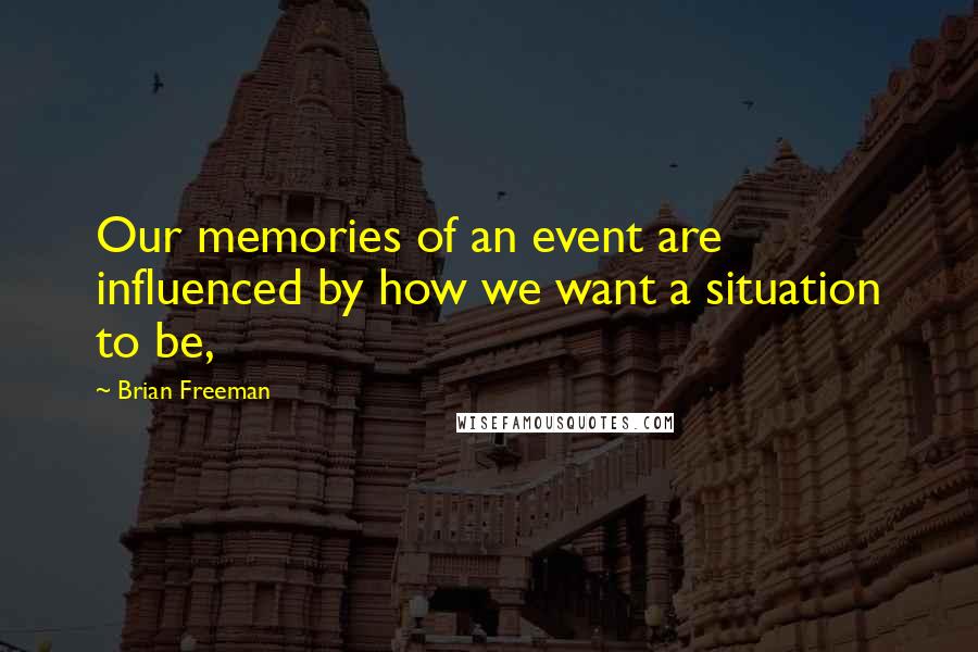 Brian Freeman Quotes: Our memories of an event are influenced by how we want a situation to be,