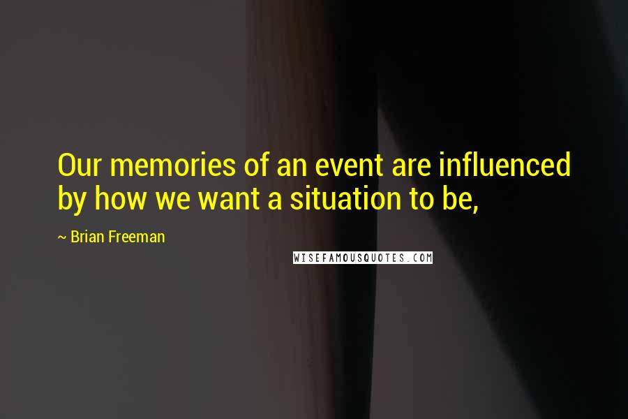 Brian Freeman Quotes: Our memories of an event are influenced by how we want a situation to be,