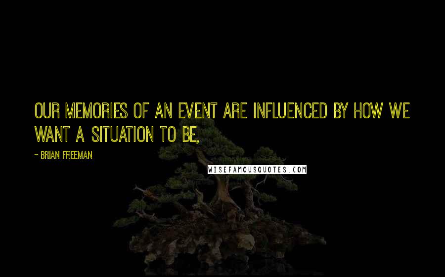 Brian Freeman Quotes: Our memories of an event are influenced by how we want a situation to be,