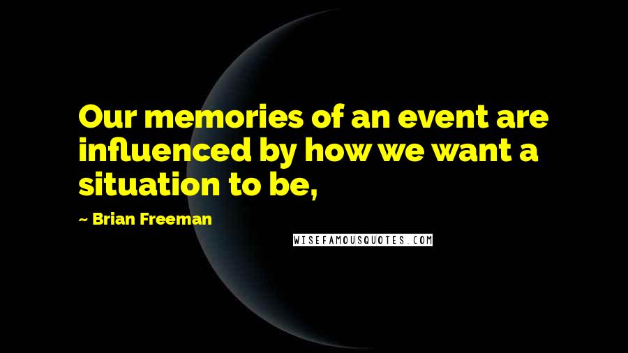 Brian Freeman Quotes: Our memories of an event are influenced by how we want a situation to be,