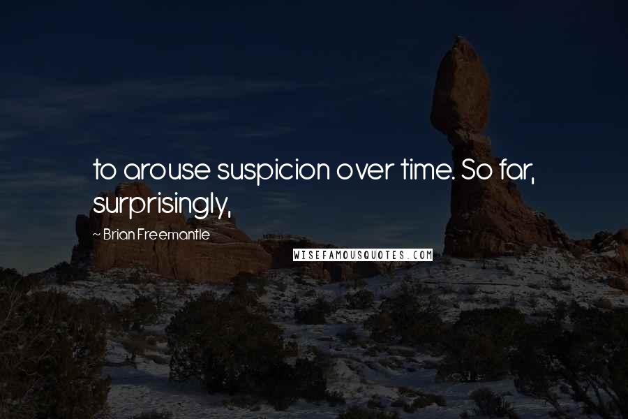 Brian Freemantle Quotes: to arouse suspicion over time. So far, surprisingly,