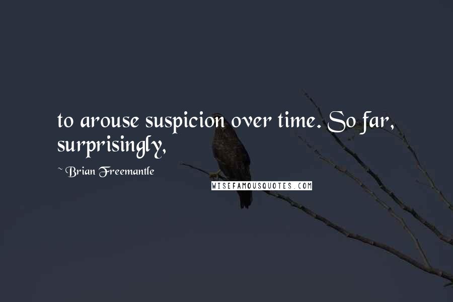 Brian Freemantle Quotes: to arouse suspicion over time. So far, surprisingly,