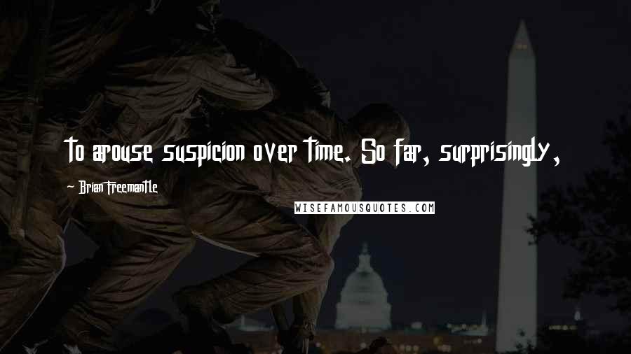 Brian Freemantle Quotes: to arouse suspicion over time. So far, surprisingly,