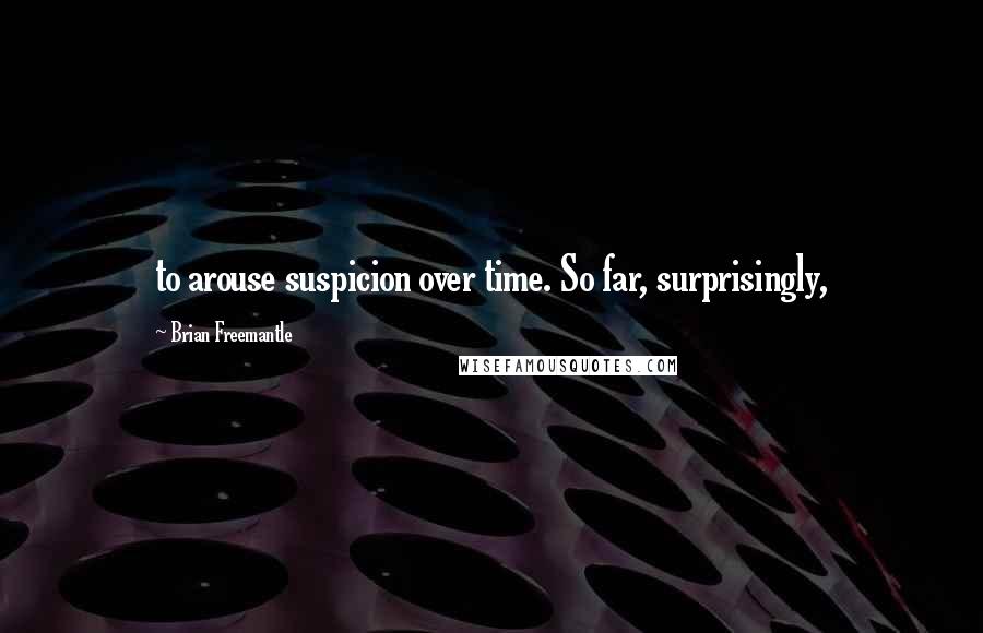 Brian Freemantle Quotes: to arouse suspicion over time. So far, surprisingly,