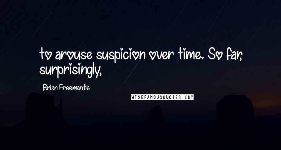 Brian Freemantle Quotes: to arouse suspicion over time. So far, surprisingly,