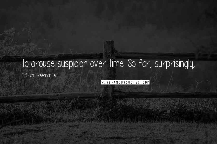 Brian Freemantle Quotes: to arouse suspicion over time. So far, surprisingly,