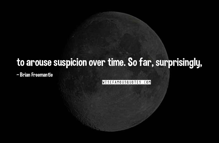 Brian Freemantle Quotes: to arouse suspicion over time. So far, surprisingly,