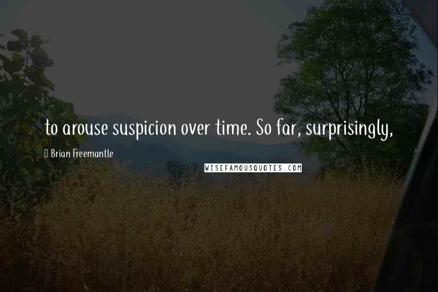 Brian Freemantle Quotes: to arouse suspicion over time. So far, surprisingly,