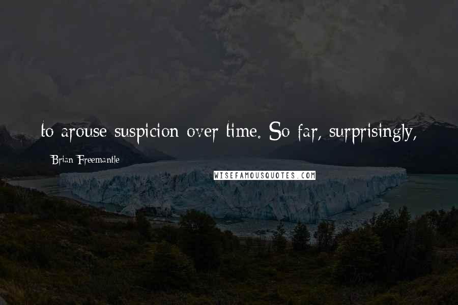 Brian Freemantle Quotes: to arouse suspicion over time. So far, surprisingly,