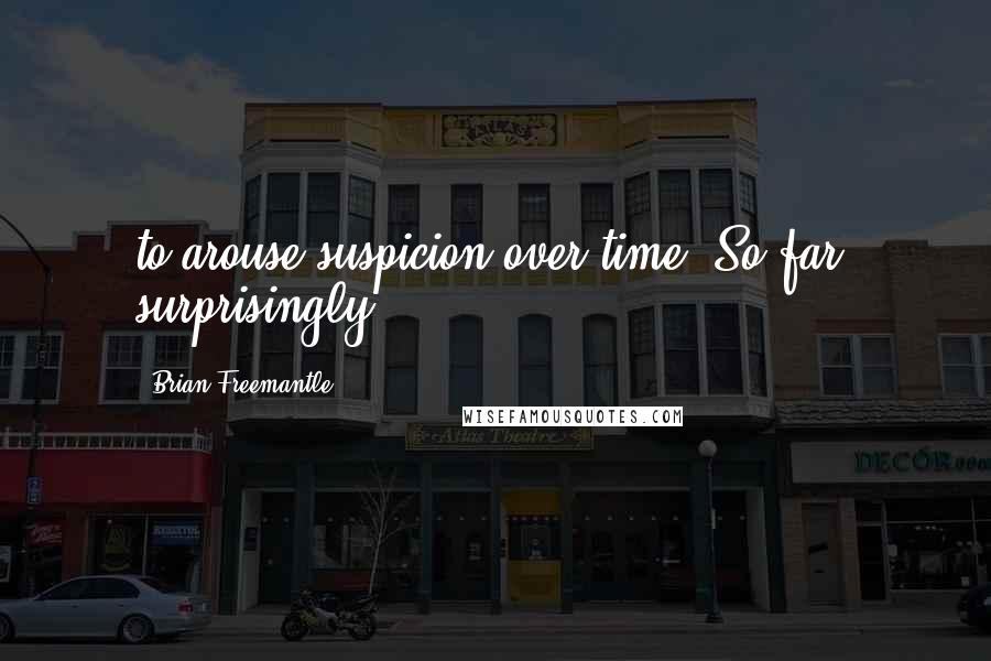 Brian Freemantle Quotes: to arouse suspicion over time. So far, surprisingly,