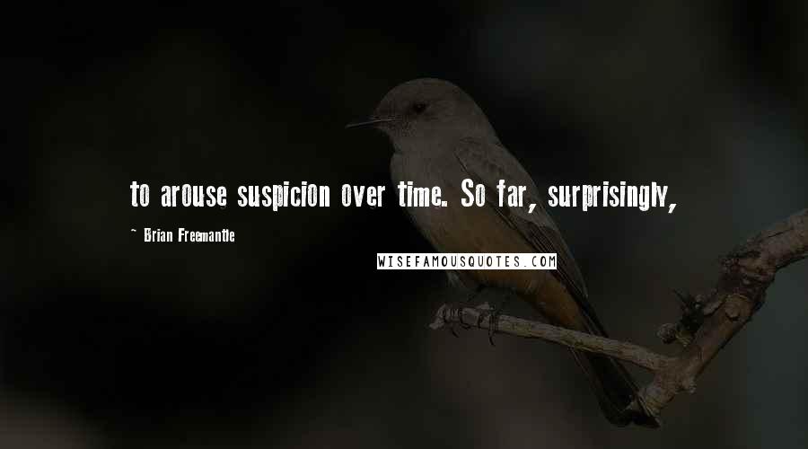 Brian Freemantle Quotes: to arouse suspicion over time. So far, surprisingly,