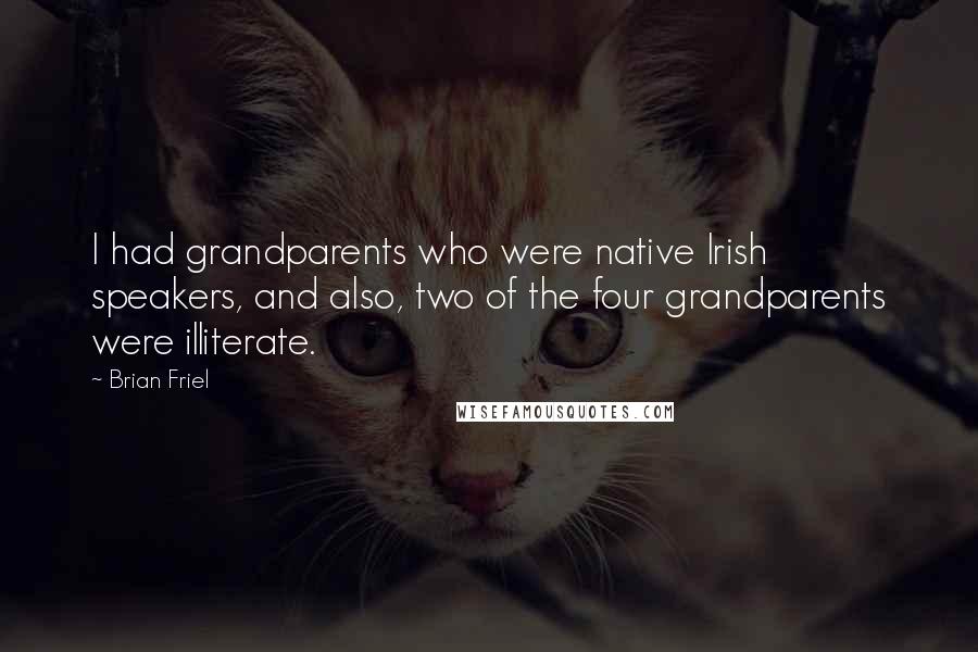 Brian Friel Quotes: I had grandparents who were native Irish speakers, and also, two of the four grandparents were illiterate.